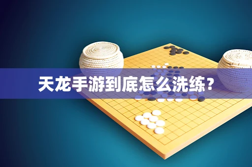 天龙手游到底怎么洗练？