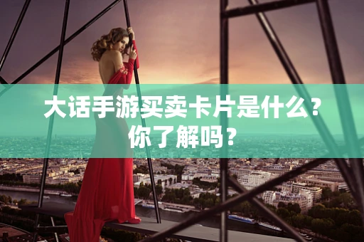 大话手游买卖卡片是什么？你了解吗？