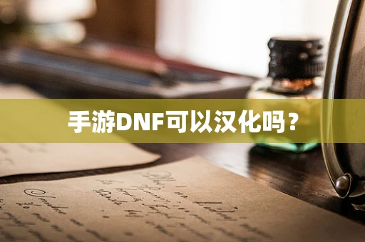 手游DNF可以汉化吗？