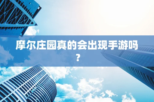 摩尔庄园真的会出现手游吗？