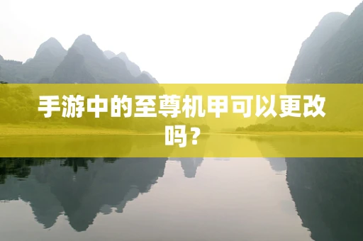 手游中的至尊机甲可以更改吗？