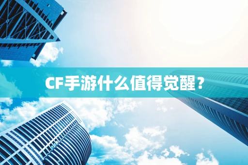 CF手游什么值得觉醒？