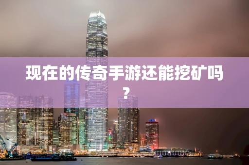 现在的传奇手游还能挖矿吗？