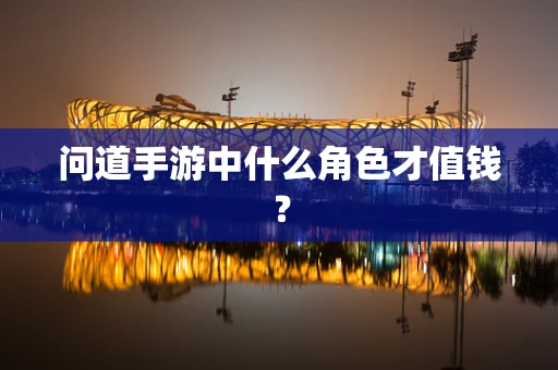 问道手游中什么角色才值钱？