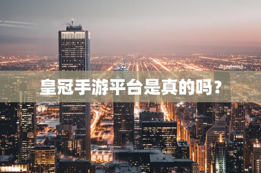皇冠手游平台是真的吗？