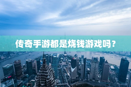 传奇手游都是烧钱游戏吗？
