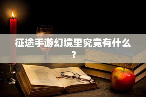 征途手游幻境里究竟有什么？