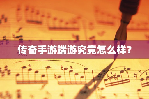 传奇手游端游究竟怎么样？