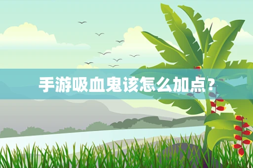 手游吸血鬼该怎么加点？