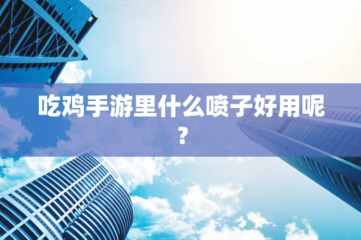 吃鸡手游里什么喷子好用呢？
