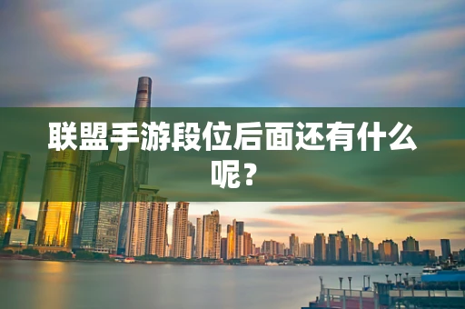 联盟手游段位后面还有什么呢？