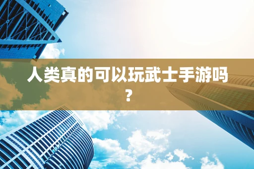 人类真的可以玩武士手游吗？