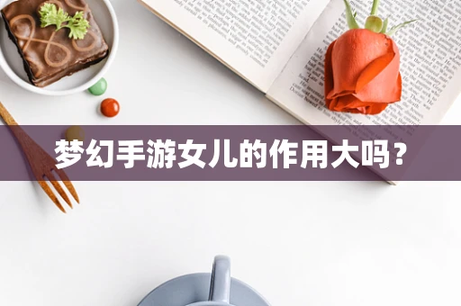 梦幻手游女儿的作用大吗？