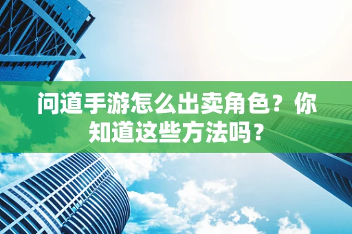 问道手游怎么出卖角色？你知道这些方法吗？