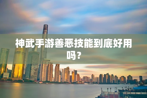神武手游善恶技能到底好用吗？