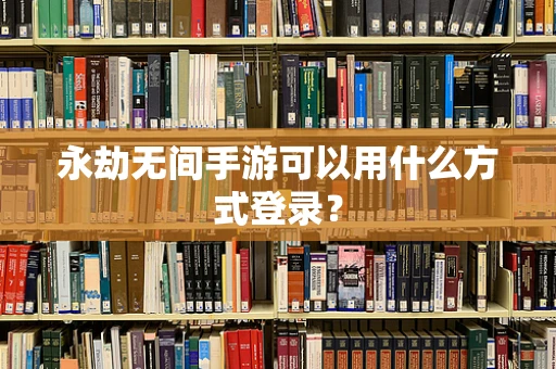 永劫无间手游可以用什么方式登录？