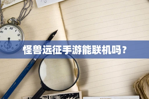 怪兽远征手游能联机吗？