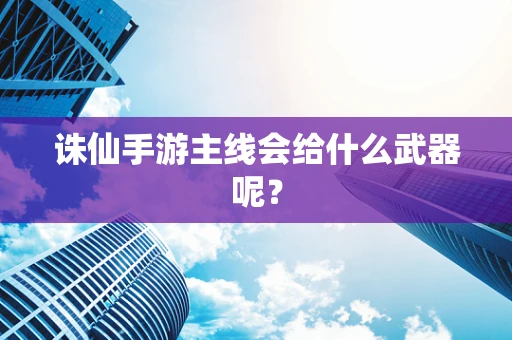 诛仙手游主线会给什么武器呢？