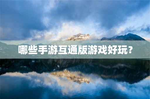 哪些手游互通版游戏好玩？