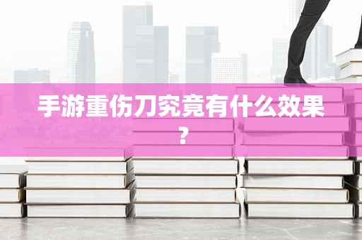 手游重伤刀究竟有什么效果？