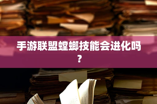 手游联盟螳螂技能会进化吗？
