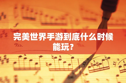 完美世界手游到底什么时候能玩？