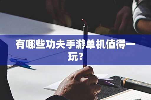 有哪些功夫手游单机值得一玩？