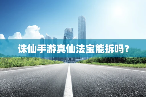 诛仙手游真仙法宝能拆吗？