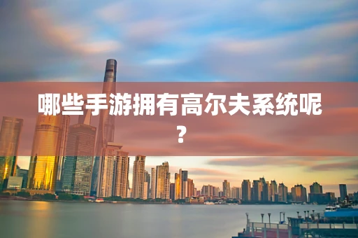 哪些手游拥有高尔夫系统呢？