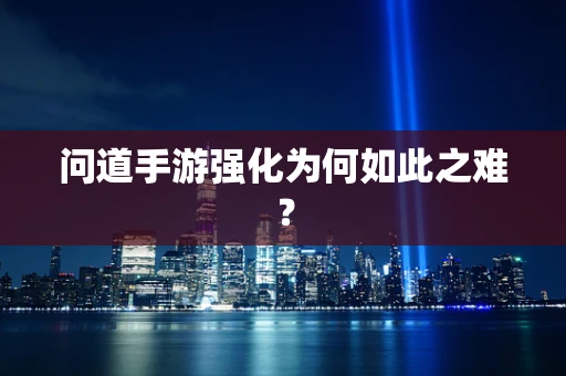问道手游强化为何如此之难？