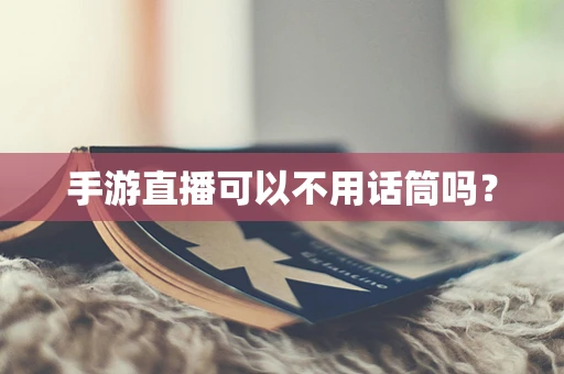 手游直播可以不用话筒吗？