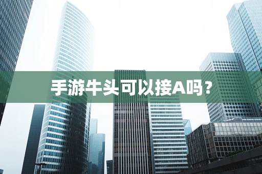 手游牛头可以接A吗？