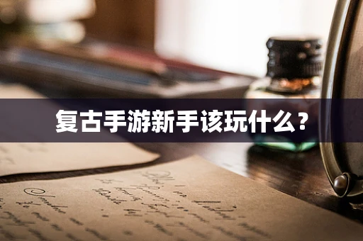 复古手游新手该玩什么？