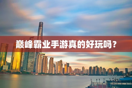 巅峰霸业手游真的好玩吗？