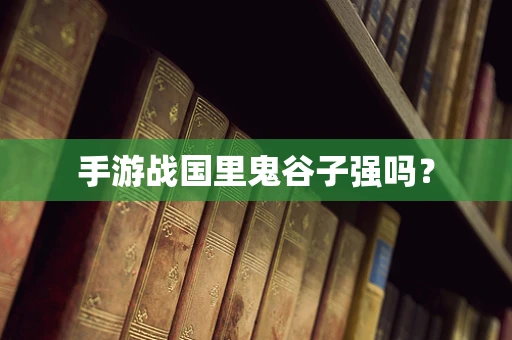 手游战国里鬼谷子强吗？
