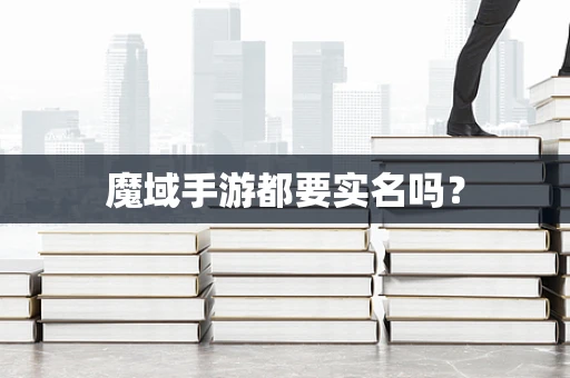 魔域手游都要实名吗？