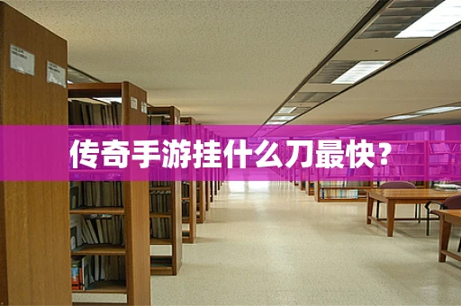传奇手游挂什么刀最快？