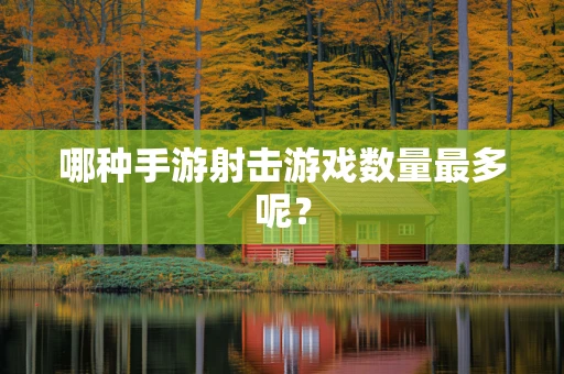 哪种手游射击游戏数量最多呢？