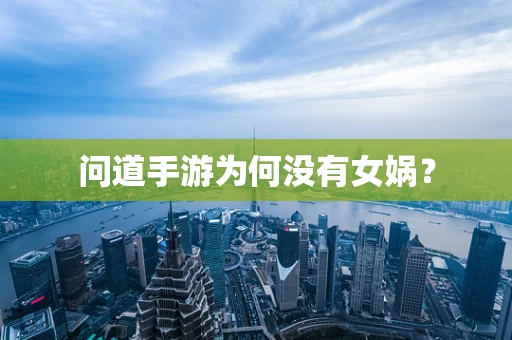 问道手游为何没有女娲？