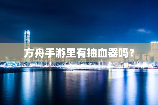 方舟手游里有抽血器吗？