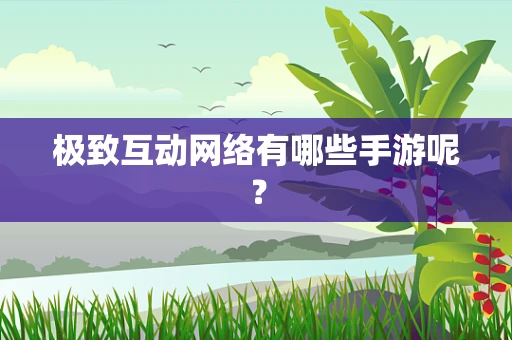 极致互动网络有哪些手游呢？