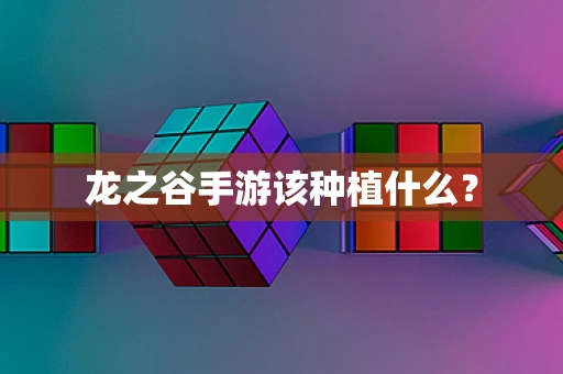 龙之谷手游该种植什么？
