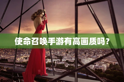 使命召唤手游有高画质吗？