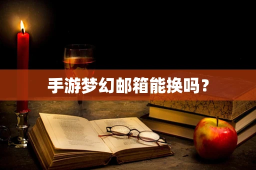 手游梦幻邮箱能换吗？