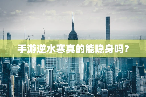 手游逆水寒真的能隐身吗？