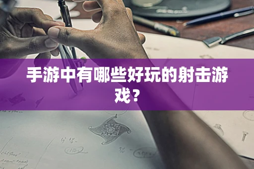 手游中有哪些好玩的射击游戏？