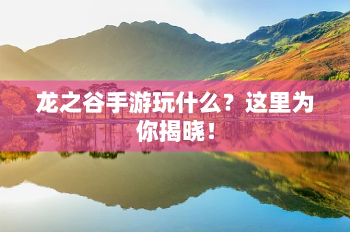 龙之谷手游玩什么？这里为你揭晓！