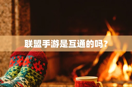 联盟手游是互通的吗？