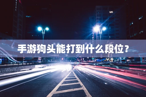 手游狗头能打到什么段位？