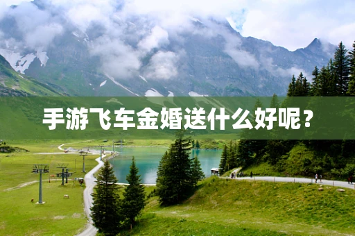 手游飞车金婚送什么好呢？